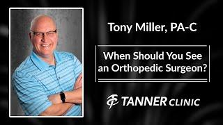 When Should You See an Orthopedic Surgeon?  Tony Miller, PA-C Answers The Question, Tanner Clinic