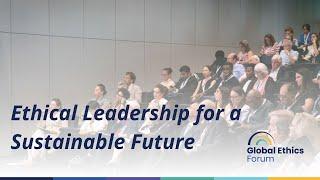 Global Ethics Forum 2024 – Opening Session | Ethical Leadership for a Sustainable Future