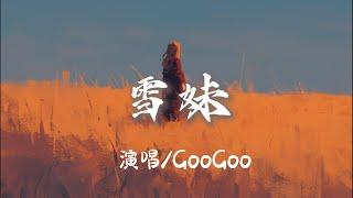 GooGoo - 雪妹『 記得你曾對我說 呀啦索我為你摘下雪蓮花 一朵』【完整版】