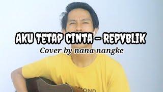 Aku Tetap Cinta - Repvblik ( Cover by nana nangke )