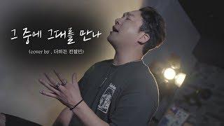 인연 다음 이선희 곡으로 부른 "그 중에 그대를 만나" (Cover by. 더히든 전철민)