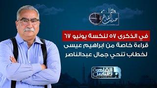 حديث القاهرة| في الذكرى 57 لنكسة يونيو 1967 .. قراءة خاصة من ابراهيم عيسى لخطاب تنحي جمال عبدالناصر