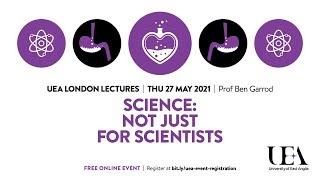 Science - not just for scientists (UEA London Lecture 2021)