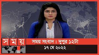 সময় সংবাদ | দুপুর ১২টা | ১৭ মে ২০২২ | Somoy TV Bulletin 12pm | Latest Bangladeshi News