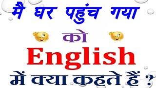 मै घर पहुंच गया को इंग्लिश में क्या कहते हैं | मै घर पहुंच गया in English