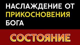 Наслаждение от прикосновения Бога | СОСТОЯНИЕ