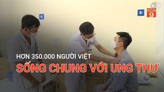 HƠN 350.000 NGƯỜI VIỆT SỐNG CHUNG VỚI UNG THƯ | VTC9