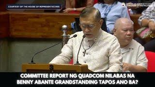 COMMITTEE REPORT NG QUADCOM NILABAS NA BENNY ABANTE GRANDSTANDING TAPOS ANO BA?