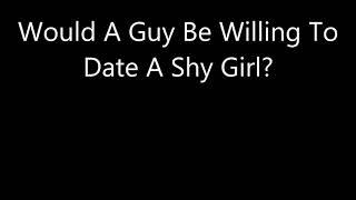 Would A Guy Be Willing To Date A Shy Girl?