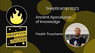 Skepticamp 2023: Ancient Apocalypse ... of knowledge - Fredrik Trusohamn