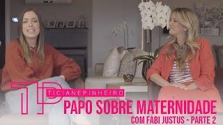 PAPO SOBRE MATERNIDADE COM FABI JUSTUS - PARTE 2 | TICI PINHEIRO