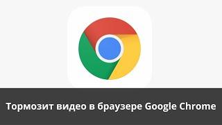 Тормозит видео в браузере Google Chrome