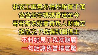 我家工廠意外爆炸賠償千萬，爸爸坐牢媽媽昏迷至今，哥哥被未婚妻背叛人財兩空，絕望之下我遇到個道士，不料她見了我就皺眉，一句話讓我當場震驚