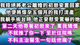 我拒絕將老公離婚的初戀安置回家，他便將懷孕五個月的我打流產，我躺手術台時，他正安慰受驚嚇的她，第二天他帶著初戀來了，罵我矯情，不就推了你一下至於住院嗎，不料主治醫生一句話他瘋了#爽文完結