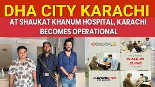 WALK-IN-CLINIC at SHAUKAT KHANUM HOSPITAL | DHA CITY KARACHI | BECOMES OPERATIONAL