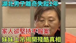 湖北男子離奇失蹤2年，家人卻堅持不報案，妹妹上吊揭開殘酷真相【奇聞奇談錄】#事件#熱點#听村长说官方频道#人间易拉罐#seeker牛探长#談笑娛生#叉雞#宇宙大熱門