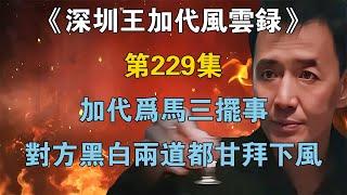 《深圳王加代風雲錄》第229集：加代為馬三擺事，對方黑白兩道都甘拜下風 【江湖傳說錄】