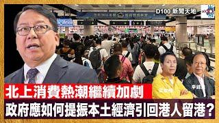 北上消費熱潮繼續加劇，政府應如何提振本土經濟引回港人留港？香港無需當第一只需做唯一｜D100新聞天地｜主持：李錦洪、梁家權