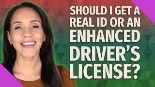 Should I get a real ID or an enhanced driver's license?