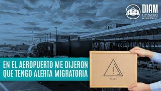 ️ En el aeropuerto me dijeron que tengo alerta migratoria 