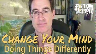 Change Your Mind - Doing things differently to get different results - Tapping with Brad Yates