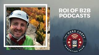 The ROI of B2B Podcasts - Webinar - Hard Corps Marketing Show - Episode #278