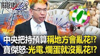 寶傑傻眼「中央預算不下放」藉口稱「地方會亂花錢」？！怒轟：光電、進口蛋弊案就沒亂搞嗎？ -【關鍵時刻】劉寶傑 @ebcCTime