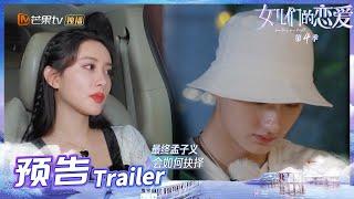 《女儿们的恋爱4》EP11预告：孟子义面临抉择陷入纠结 刘特着急了！Meeting Mr.Right S4丨MangoTV