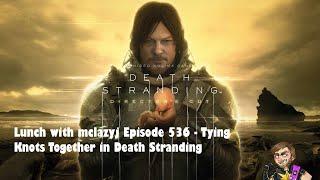 Lunch with mclazyj Episode 536 - Tying Knots Together in Death Stranding