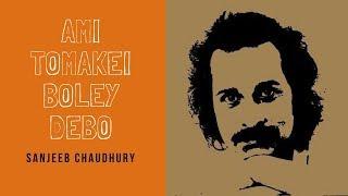 Ami Tomakei Boley Debo - Sanjeeb Choudhury