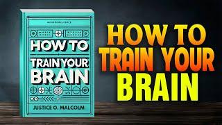 How to Train Your Brain: (Audiobook)