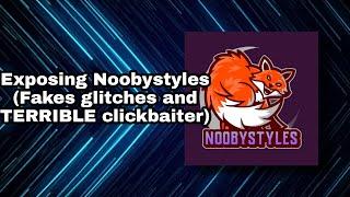 Exposing Noobystyles (Fakes glitches and a TERRIBLE clickbaiter)