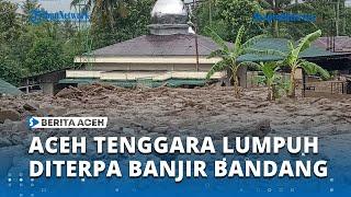 Suka Makmur Aceh Tenggara Diterjang Banjir Bandang, Transportasi Agara   Medan Lumpuh Total