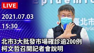 【LIVE直播】北市3大批發市場確診逾200例　柯文哲親開記者會說明｜2021.07.03