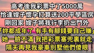 高考後我彩票中了5000萬，恰逢嫂子懷孕打算送套學區房，剛回家 嫂子將我行李扔出門外「妳都成年了 有手有腳錢要自己賺」，她一臉不滿 我把彩票塞兜裏就走，隔天再見我豪車別墅他們傻眼#翠花的秘密