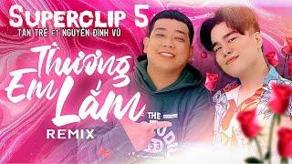 THƯƠNG EM LẮM (REMIX 2022) | TÂN TRỀ x NGUYỄN ĐÌNH VŨ | TUYỂN TẬP SUPERCLIP 5