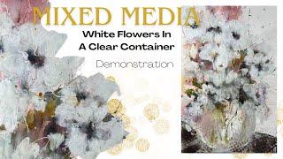 White Flowers In A Clear Container ~ Mixed Media Demonstration