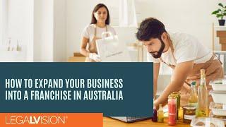 [AU] How to Expand Your Business Into a Franchise in Australia | LegalVision