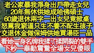 老公家暴我淨身出戶帶走女兒，20年無休供她成清北碩士，60歲退休兩字一出女兒竟掀桌，怒罵我窮逼只生不養不配生孩子，交退休金做保姆供她買湯臣一品真情故事會||老年故事||情感需求||愛情||家庭