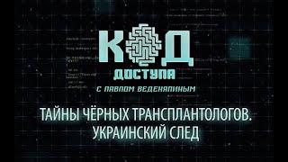 КОД ДОСТУПА Тайны черных трансплантологов. Ук***нский след Выпуск от 19.01.2023 г.