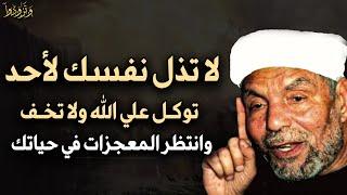 لا تذل نفسك لأحد توكل على الله ولا تخف وسترى المعجزات في حياتك بإذن الله تعالى - محمد متولي الشعراوي