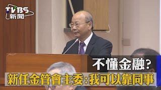 【TVBS】不懂金融？新任金管會主委：我可以靠同事