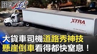 大貨車司機根本道路秀神技… 超窄懸崖倒車看得旁人都快窒息了！ 關鍵時刻 20180419-3 馬西屏