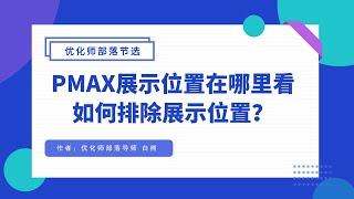 【优化师部落节选】PMAX在哪排除展示位置？展示位置报告在哪看？