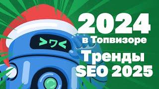 SEO-ТРЕНДЫ 2025 и итоги 2024 года в Топвизоре