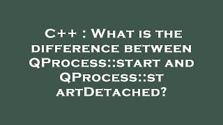 C++ : What is the difference between QProcess::start and QProcess::startDetached?