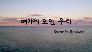 여기에 모인 우리 (Gathered Here Within This Place) | Cover by Eunjeong