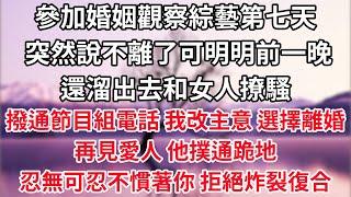 參加婚姻觀察綜藝第七天 他突然說不離了，可明明前一晚 還溜出去和女人撩騷，撥通節目組電話 「我改主意 選擇離婚」，再見愛人他撲通跪地，忍無可忍不慣著你，拒絕炸裂復合