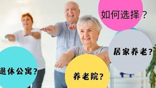 How to choose accommodation for retirement?如何选择护理型养老住所？居家护理？退休公寓？养老院？