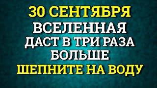 30 сентября Вселенная даст в три раза больше шепните на воду. Лунный календарь